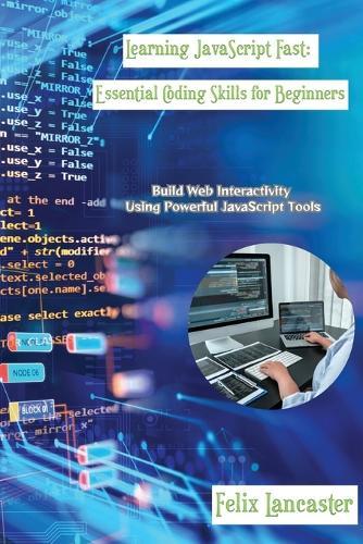 Learning JavaScript Fast: Build Web Interactivity Using Powerful JavaScript Tools  by Felix Lancaster at Abbey's Bookshop, 