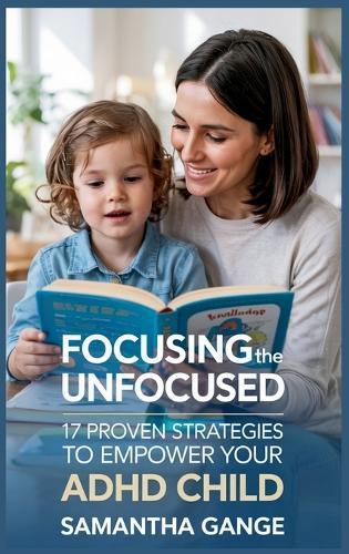 Focusing the Unfocused: 17 Proven Strategies to Empower Your ADHD Child  by Samantha Gange at Abbey's Bookshop, 