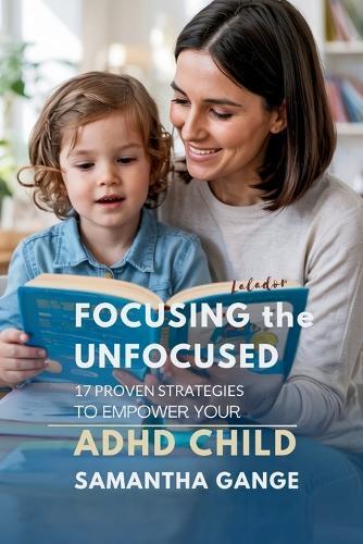 Focusing the Unfocused: 17 Proven Strategies to Empower Your ADHD Child  by Samantha Gange at Abbey's Bookshop, 
