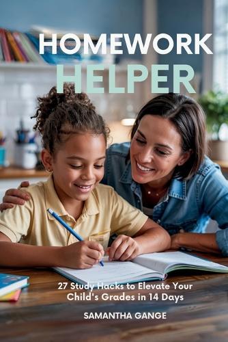 Homework Helper: 27 Study Hacks To Elevate Your Child's Grades In 14 Days  by Samantha Gange at Abbey's Bookshop, 