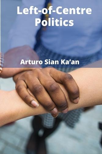 Left-of-Centre Politics: A Comparative Study of Ideological Evolution and Societal Influence  by Arturo Sian Ka'an at Abbey's Bookshop, 