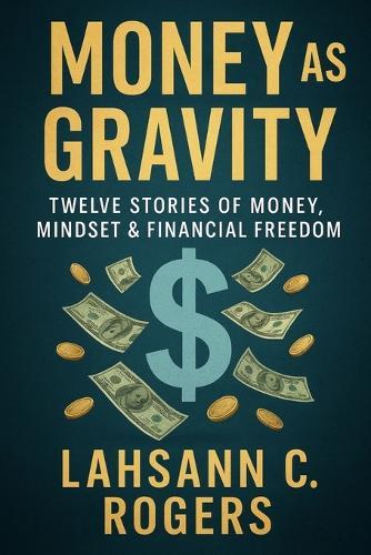 Money As Gravity: Twelve Stories of Money, Mindset & Financial Freedom  by Lahsann C Rogers at Abbey's Bookshop, 