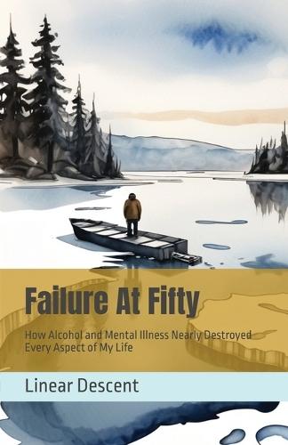 Failure At Fifty: How Alcohol and Mental Illness Nearly Destroyed Every Aspect of My Life  by Linear Descent at Abbey's Bookshop, 
