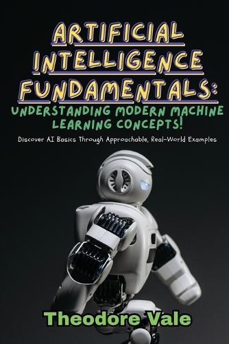 Artificial Intelligence Fundamentals: Discover AI Basics Through Approachable, Real-World Examples  by Theodore Vale at Abbey's Bookshop, 