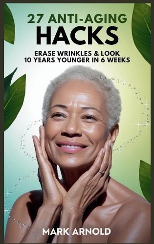 27 Anti-Aging Hacks: Erase Wrinkles & Look 10 Years Younger in 6 Weeks  by Mark Arnold at Abbey's Bookshop, 