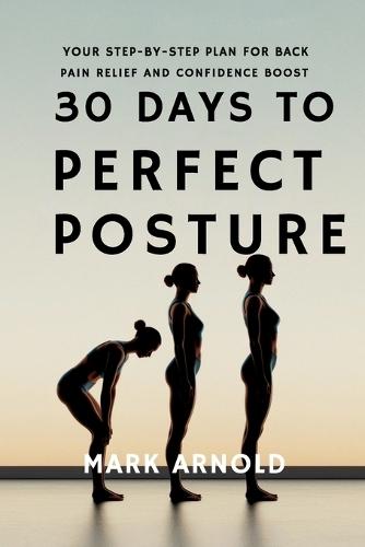 30 Days to Perfect Posture: Your Step-by-Step Plan for Back Pain Relief and Confidence Boost  by Mark Arnold at Abbey's Bookshop, 