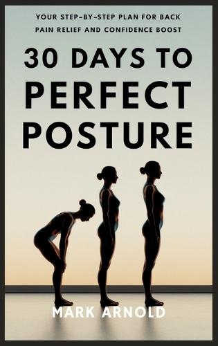 30 Days to Perfect Posture: Your Step-by-Step Plan for Back Pain Relief and Confidence Boost  by Mark Arnold at Abbey's Bookshop, 