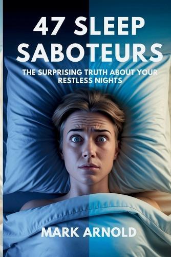 47 Sleep Saboteurs You Didn't Know About: The Surprising Truth About Your Restless Nights  by Mark Arnold at Abbey's Bookshop, 