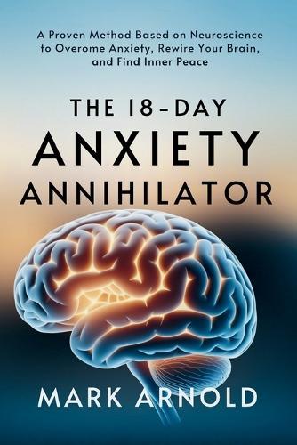 The 18-Day Anxiety Annihilator: A Proven Method Based on Neuroscience to Overcome Anxiety, Rewire Your Brain, and Find Inner Peace  by Mark Arnold at Abbey's Bookshop, 