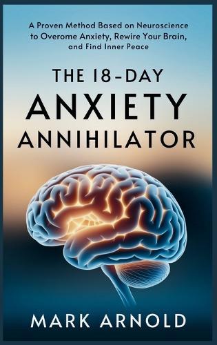 The 18-Day Anxiety Annihilator: A Proven Method Based on Neuroscience to Overcome Anxiety, Rewire Your Brain, and Find Inner Peace  by Mark Arnold at Abbey's Bookshop, 