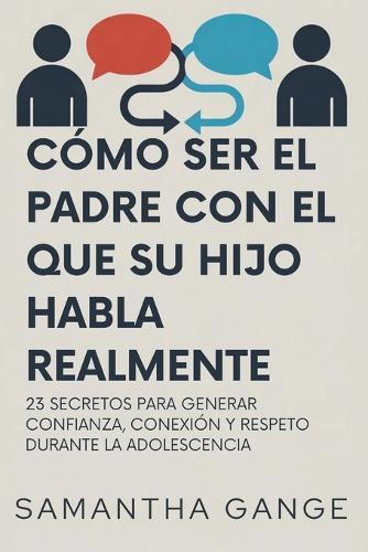 Cómo Ser El Padre Con El Que Su Hijo Habla Realmente: 23 Secretos Para Crear Confianza, Conexión Y Respeto Durante La Adolescencia  by Samantha Gange at Abbey's Bookshop, 