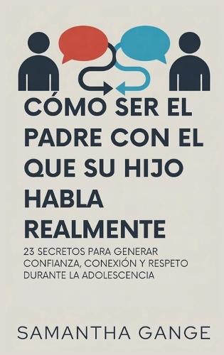 Cómo Ser El Padre Con El Que Su Hijo Habla Realmente: 23 Secretos Para Crear Confianza, Conexión Y Respeto Durante La Adolescencia  by Samantha Gange at Abbey's Bookshop, 