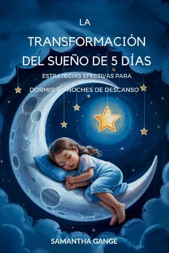 La Transformación Del Sueño De 5 Días: Estrategias Eficaces Para Dormir En Noches De Descanso  by Samantha Gange at Abbey's Bookshop, 