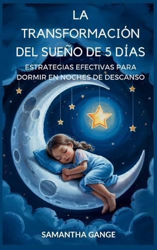 La Transformación Del Sueño De 5 Días: Estrategias Eficaces Para Dormir En Noches De Descanso  by Samantha Gange at Abbey's Bookshop, 