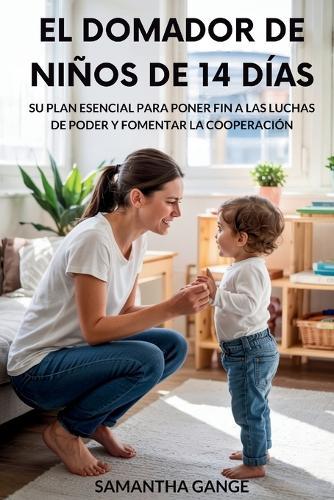 El Dominador De Niños Pequeños De 14 Días: Su Plan Esencial Para Poner Fin A Las Luchas De Poder Y Fomentar La Cooperación  by Samantha Gange at Abbey's Bookshop, 