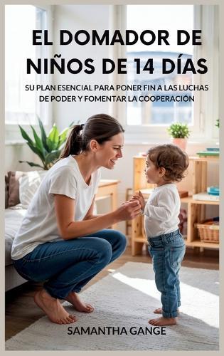 El Dominador De Niños Pequeños De 14 Días: Su Plan Esencial Para Poner Fin A Las Luchas De Poder Y Fomentar La Cooperación  by Samantha Gange at Abbey's Bookshop, 