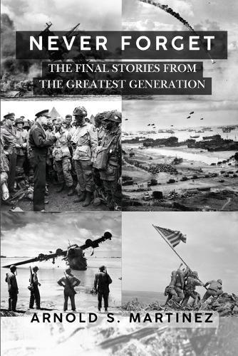 Never Forget: The Final Stories from The Greatest Generation  by Arnold S Martinez at Abbey's Bookshop, 