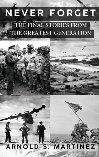 Never Forget: The Final Stories from The Greatest Generation  by Arnold S Martinez at Abbey's Bookshop, 