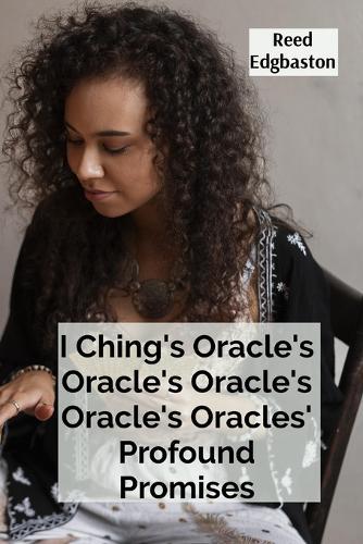 I Ching's Oracle's Oracle's Oracle's Oracle's Oracles' Profound Promises: Discovering the Hexagrams' Hidden Wisdom For Guiding Daily Decisions And Shaping Destiny  by Reed Edgbaston at Abbey's Bookshop, 