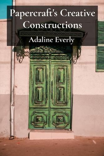 Papercraft's Creative Constructions: Designing and Building Extraordinary Objects with Paper, Exploring Simple And Intricate Designs  by Adaline Everly at Abbey's Bookshop, 