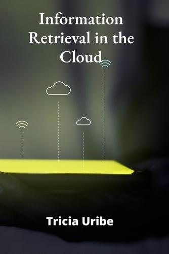 Information Retrieval in the Cloud: Architecting Scalable Search Solutions for Big Data Environments  by Tricia Uribe at Abbey's Bookshop, 