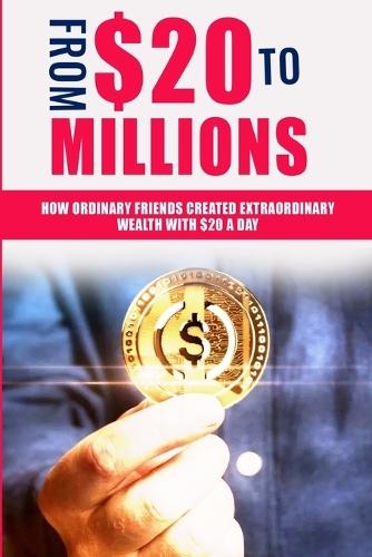 FROM $20 To MILLIONS: How Ordinary Friends Created Extraordinary Wealth with $20 a Day  by Justice S M Prosperity at Abbey's Bookshop, 