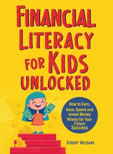 Financial Literacy for Kids Unlocked: How to Earn, Spend and Invest Wisely for Your Future Success  by Robert Milbank at Abbey's Bookshop, 