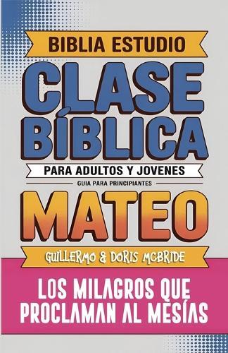 Mateo: Clase Bíblica - Los Milagros que Proclaman al Mesías: Lecciones Prácticas  by Guillermo Doris McBride at Abbey's Bookshop, 