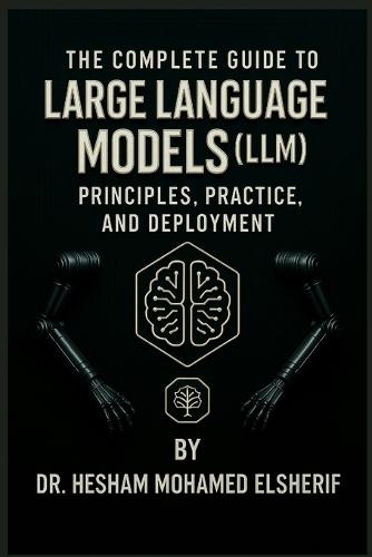The Complete Guide to Large Language Models: Principles, Practice, and Deployment  by Hesham Mohamed Elsherif at Abbey's Bookshop, 