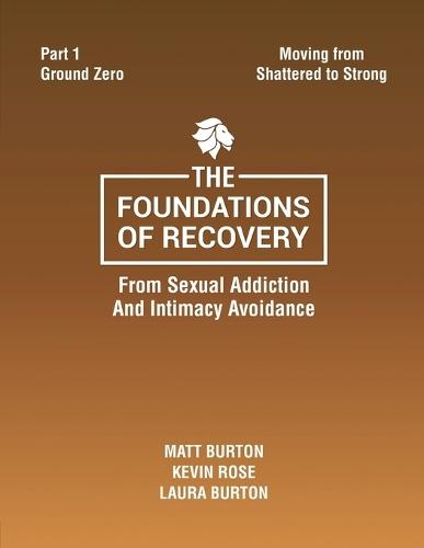 The Foundations of Recovery Part One Ground Zero: From Sexual Addiction And Intimacy Avoidance  by Matt Burton at Abbey's Bookshop, 