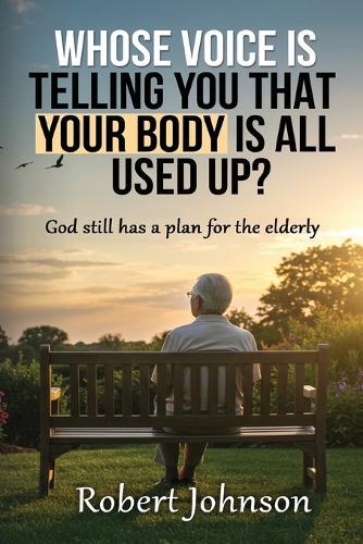 Whose Voice Is Telling You That Your Body Is All Used Up?: God still has a plan for the elderly.  by Robert Johnson at Abbey's Bookshop, 
