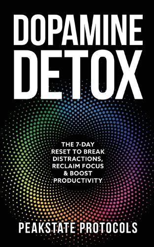 Dopamine Detox: The 7-Day Reset To Break Distractions, Reclaim Focus & Boost Productivity: Clear Your Mind, Master Your Habits, and Take Back Control of Your Life  by Peakstate Protocols at Abbey's Bookshop, 