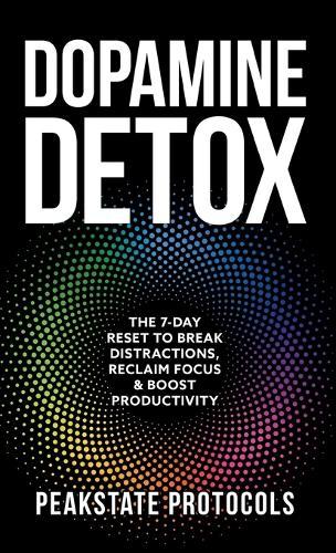 Dopamine Detox: The 7-Day Reset To Break Distractions, Reclaim Focus & Boost Productivity: Clear Your Mind, Master Your Habits, and Take Back Control of Your Life  by Peakstate Protocols at Abbey's Bookshop, 