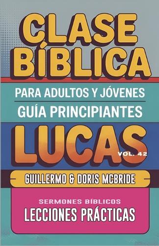 Clase Bíblica para Adultos y Jóvenes - Guía Principiantes - Lucas: Lecciones Prácticas  by Guillermo Doris McBride at Abbey's Bookshop, 