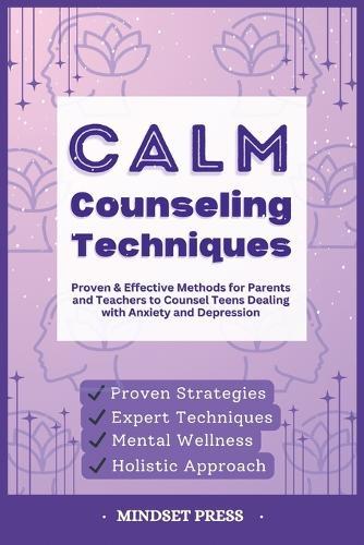 Calm Counseling Techniques: Proven Techniques for Parents and Teachers to Counsel Teens with Anxiety and Depression