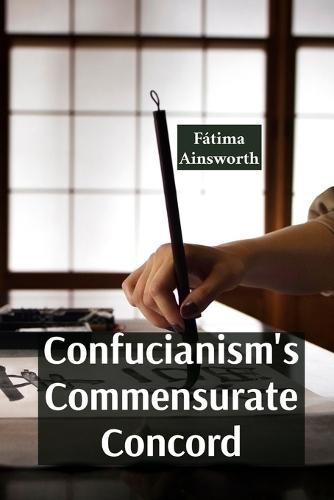 Confucianism's Commensurate Concord: Promoting Harmony, Order, and Social Harmony Through Rituals And Relationships  by Fátima Ainsworth at Abbey's Bookshop, 