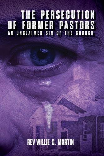 The Persecution of Former Pastors: An Unclaimed Sin of the Church  by REV Willie C Martin at Abbey's Bookshop, 