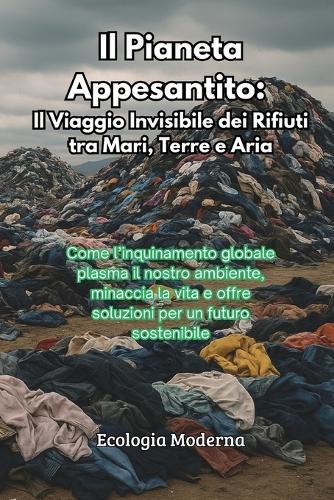 Il Pianeta Appesantito: Come l'inquinamento globale plasma il nostro ambiente, minaccia la vita e offre soluzioni per un futuro sostenibile  by Ecologia Moderna at Abbey's Bookshop, 
