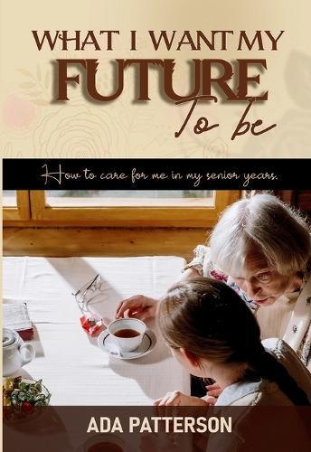 What I Want My Future To Be: How to care for me in my senior years  by Ada Patterson at Abbey's Bookshop, 