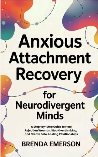 Anxious Attachment Recovery for Neurodivergent Minds: A Step-by-Step Guide to Heal Rejection Wounds, Stop Overthinking, and Create Safe, Lasting Relationships  by Brenda Emerson at Abbey's Bookshop, 