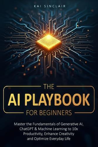 The AI Playbook for Beginners: Master the Fundamentals of Generative AI, ChatGPT & Machine Learning to 10x Productivity, Enhance Creativity and Optimize Everyday Life  by Kai Sinclair at Abbey's Bookshop, 