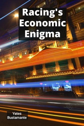 Racing's Economic Enigma: Calculating Horse Racing's Intriguing Metrics for Better Results  by Yates Bustamante at Abbey's Bookshop, 