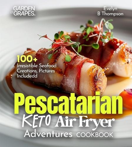 Pescatarian Keto Air Fryer Adventures Cookbook: 100+ Irresistible Seafood Creations, Pictures Included