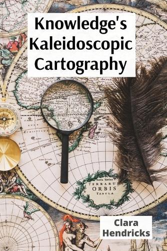 Knowledge's Kaleidoscopic Cartography: Visualizing information's diverse forms through interdisciplinary lenses: a roadmap to data fluency for a rapidly changing landscape  by Clara Hendricks at Abbey's Bookshop, 