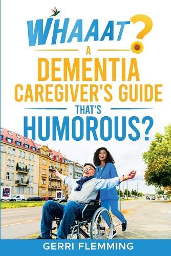 Whaaat? A Dementia Caregiver's Guide That's Humorous?  by Gerri Flemming at Abbey's Bookshop, 