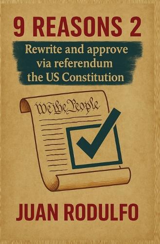 9 Reasons 2: Rewrite and Approve the US Constitution via Referendum  by Juan Rodulfo at Abbey's Bookshop, 