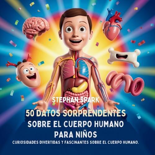 50 Datos Sorprendentes Sobre El Cuerpo Humano Para Niños: Curiosidades Divertidas Y Fascinantes Para Despertar La Curiosidad Sobre El Cuerpo Humano!  by Stephan Spark at Abbey's Bookshop, 