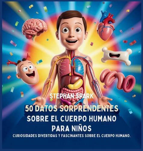 50 Datos Sorprendentes Sobre El Cuerpo Humano Para Niños: Curiosidades Divertidas Y Fascinantes Para Despertar La Curiosidad Sobre El Cuerpo Humano!  by Stephan Spark at Abbey's Bookshop, 