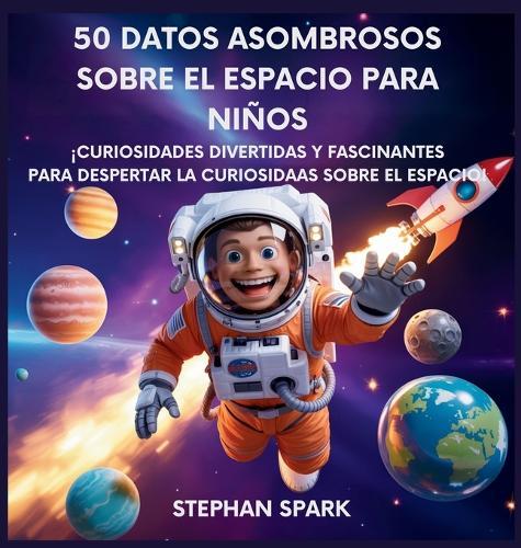 50 Datos Sorprendentes Sobre El Espacio Para Niños: Curiosidades Divertidas Y Fascinantes Para Despertar La Curiosidad Por El Espacio!  by Stephan Spark at Abbey's Bookshop, 