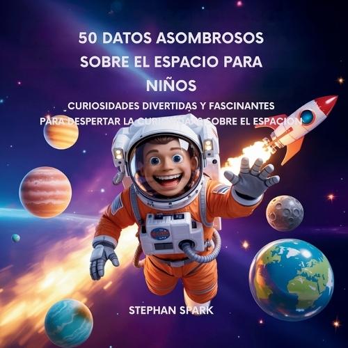 50 Datos Sorprendentes Sobre El Espacio Para Niños: Curiosidades Divertidas Y Fascinantes Para Despertar La Curiosidad Por El Espacio!  by Stephan Spark at Abbey's Bookshop, 